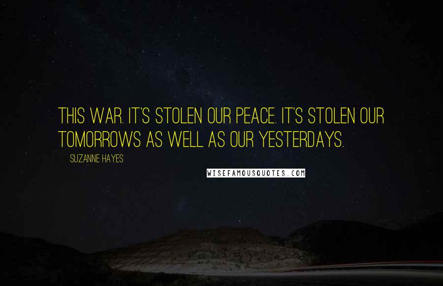 Suzanne Hayes Quotes: This war. It's stolen our peace. It's stolen our tomorrows as well as our yesterdays.