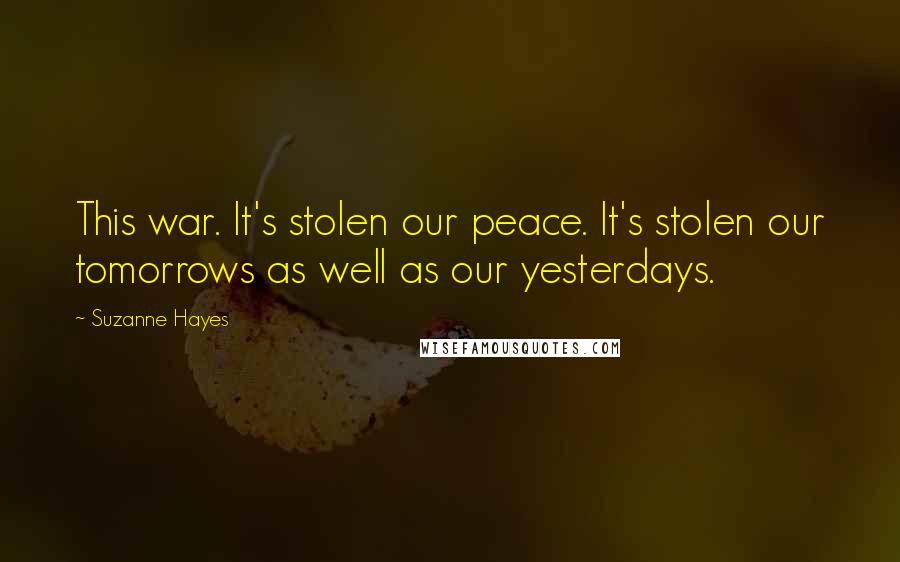 Suzanne Hayes Quotes: This war. It's stolen our peace. It's stolen our tomorrows as well as our yesterdays.