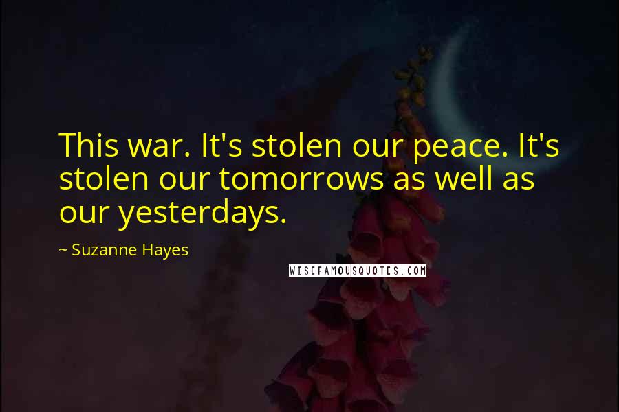 Suzanne Hayes Quotes: This war. It's stolen our peace. It's stolen our tomorrows as well as our yesterdays.