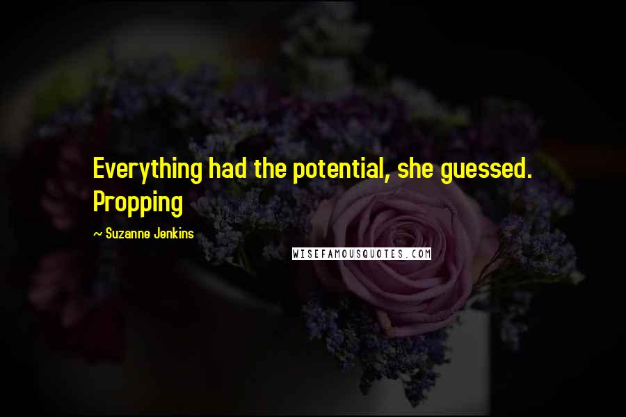 Suzanne Jenkins Quotes: Everything had the potential, she guessed. Propping