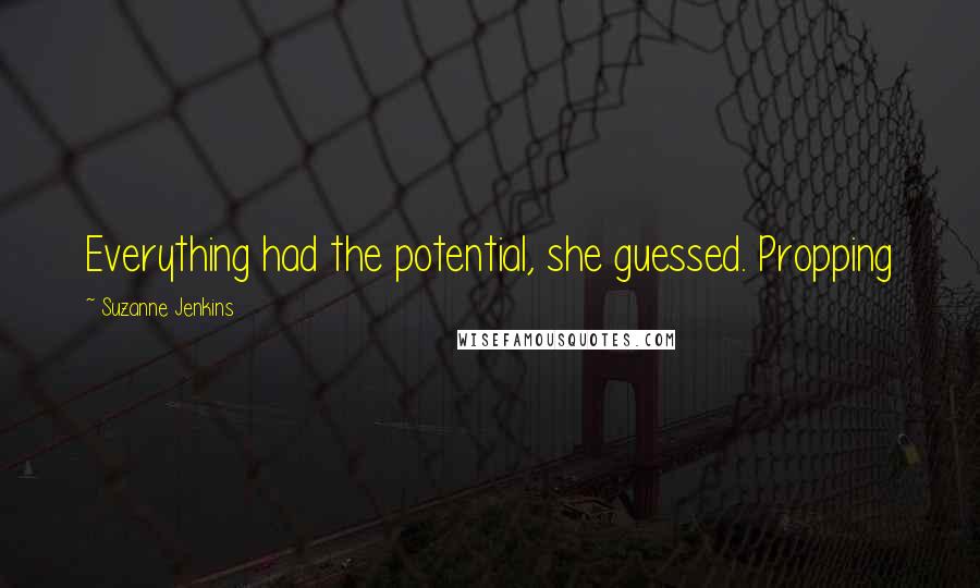 Suzanne Jenkins Quotes: Everything had the potential, she guessed. Propping