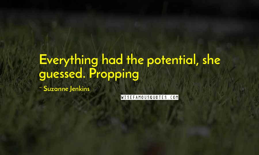 Suzanne Jenkins Quotes: Everything had the potential, she guessed. Propping