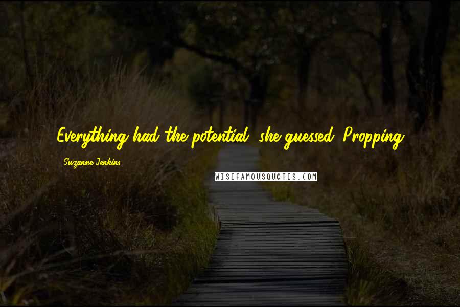 Suzanne Jenkins Quotes: Everything had the potential, she guessed. Propping