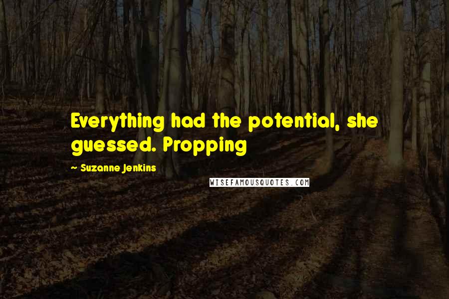 Suzanne Jenkins Quotes: Everything had the potential, she guessed. Propping