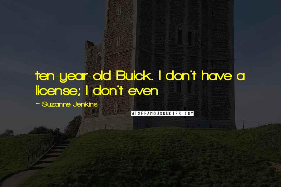Suzanne Jenkins Quotes: ten-year-old Buick. I don't have a license; I don't even