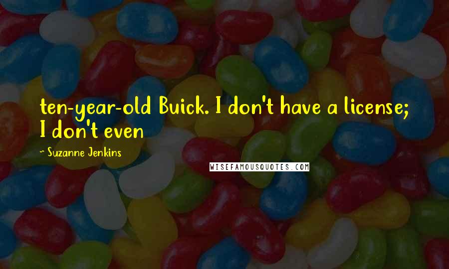 Suzanne Jenkins Quotes: ten-year-old Buick. I don't have a license; I don't even