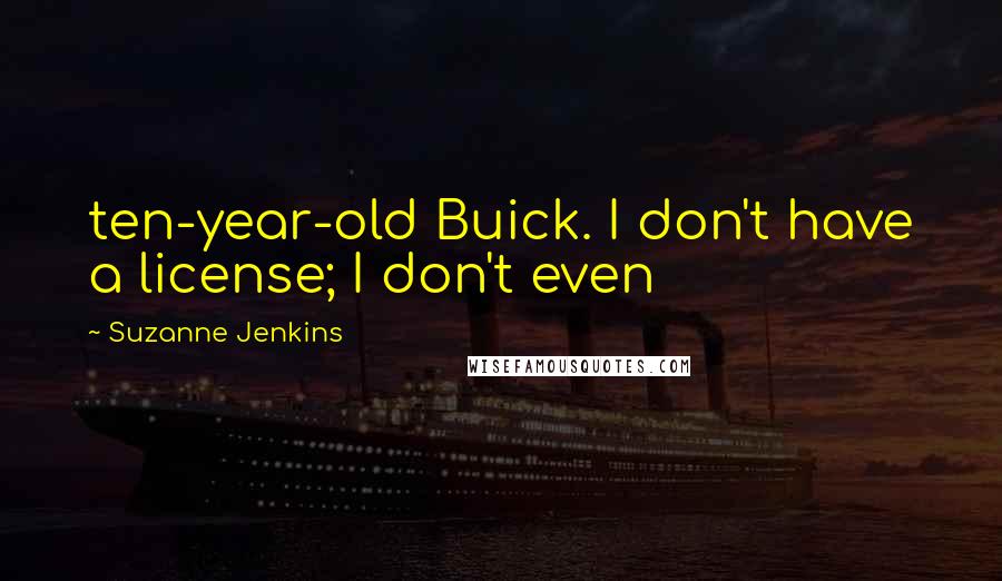 Suzanne Jenkins Quotes: ten-year-old Buick. I don't have a license; I don't even