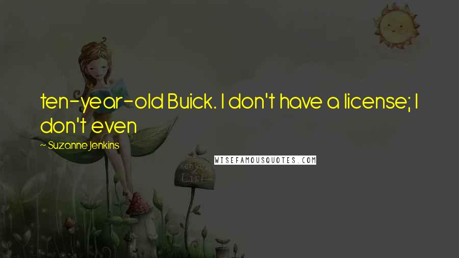 Suzanne Jenkins Quotes: ten-year-old Buick. I don't have a license; I don't even