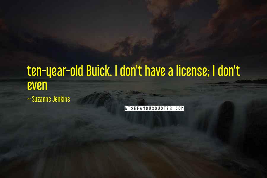 Suzanne Jenkins Quotes: ten-year-old Buick. I don't have a license; I don't even