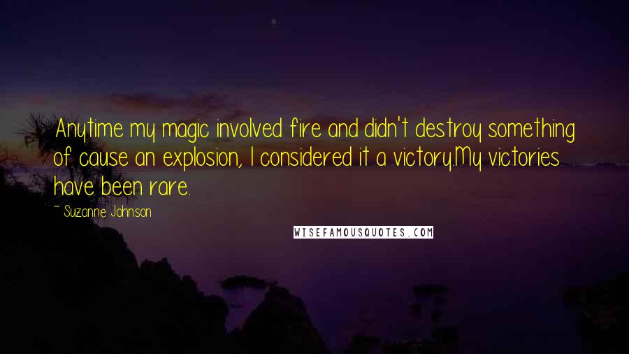 Suzanne Johnson Quotes: Anytime my magic involved fire and didn't destroy something of cause an explosion, I considered it a victory.My victories have been rare.