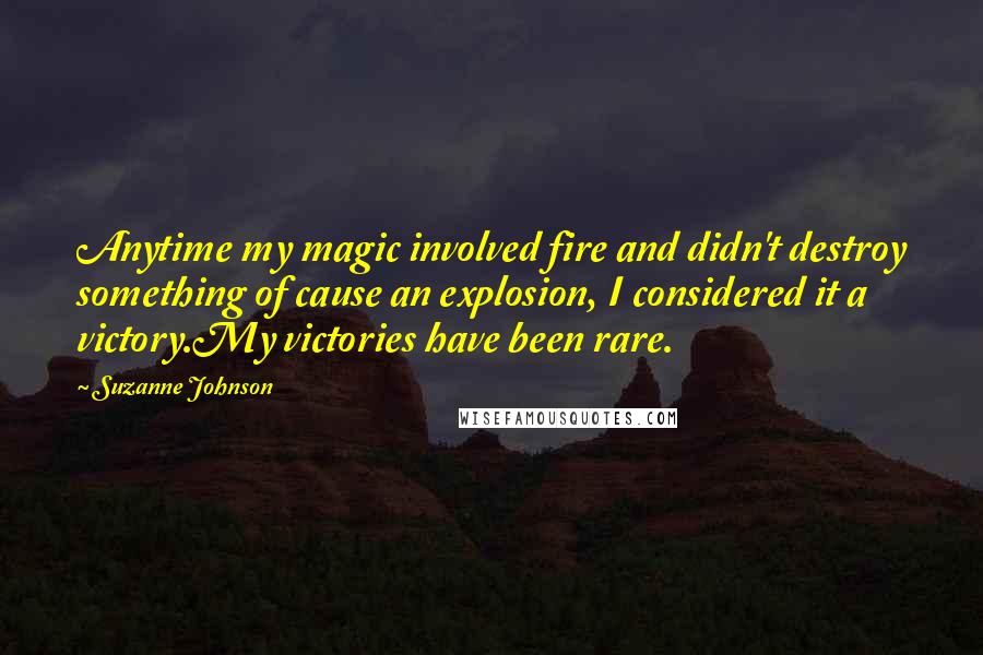 Suzanne Johnson Quotes: Anytime my magic involved fire and didn't destroy something of cause an explosion, I considered it a victory.My victories have been rare.