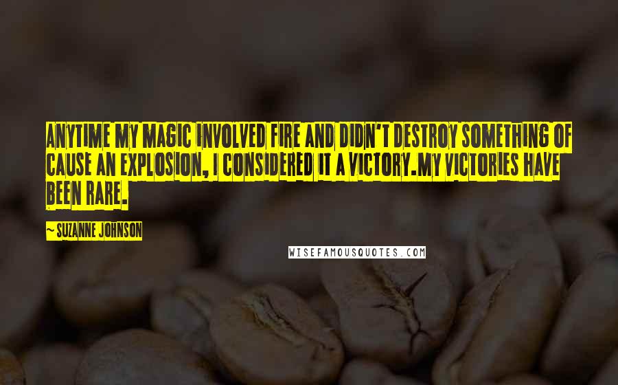 Suzanne Johnson Quotes: Anytime my magic involved fire and didn't destroy something of cause an explosion, I considered it a victory.My victories have been rare.