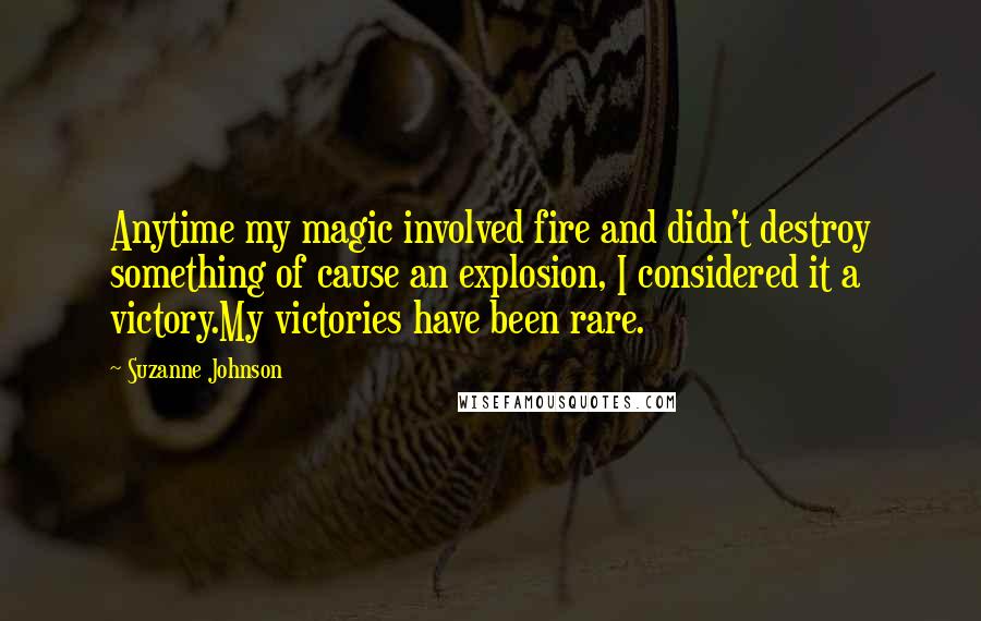 Suzanne Johnson Quotes: Anytime my magic involved fire and didn't destroy something of cause an explosion, I considered it a victory.My victories have been rare.