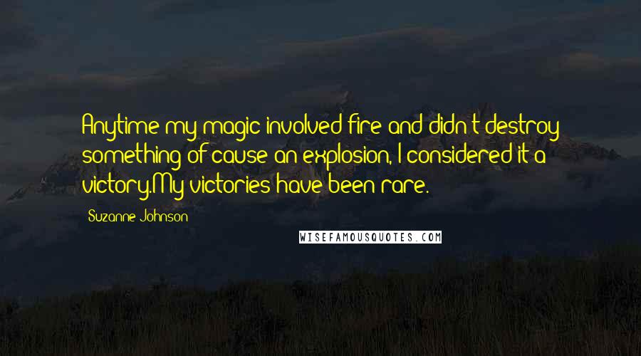 Suzanne Johnson Quotes: Anytime my magic involved fire and didn't destroy something of cause an explosion, I considered it a victory.My victories have been rare.