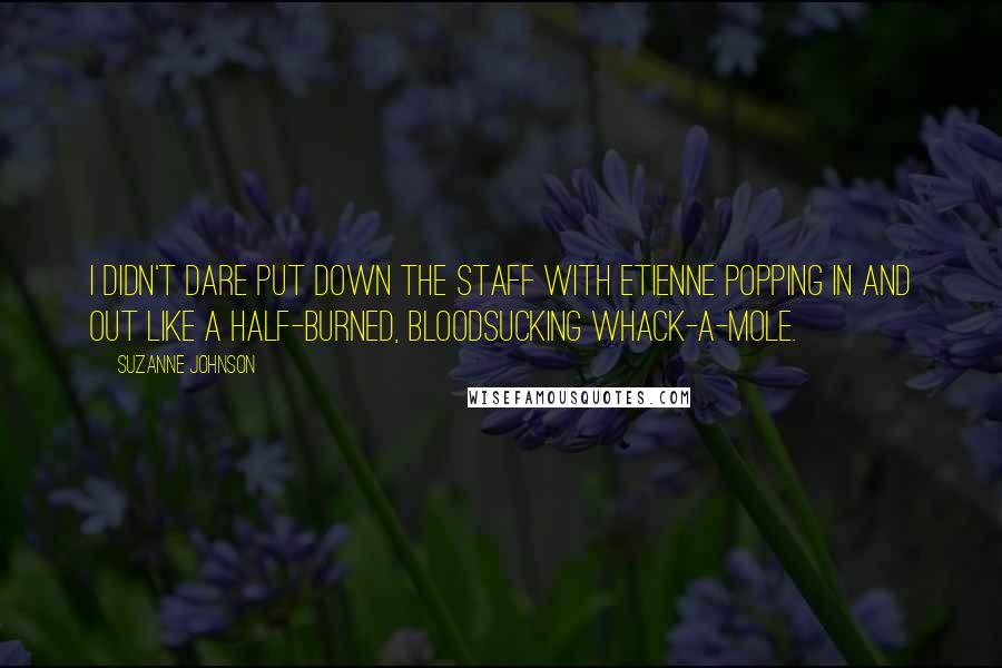 Suzanne Johnson Quotes: I didn't dare put down the staff with Etienne popping in and out like a half-burned, bloodsucking whack-a-mole.