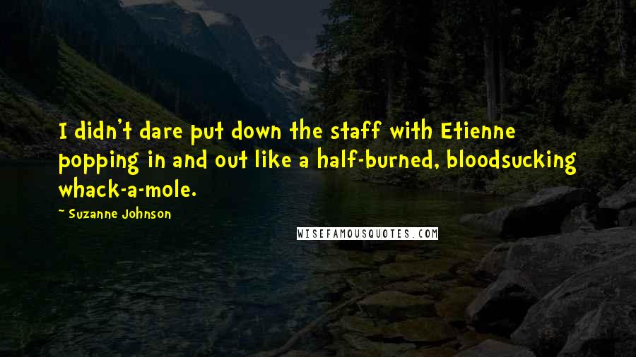 Suzanne Johnson Quotes: I didn't dare put down the staff with Etienne popping in and out like a half-burned, bloodsucking whack-a-mole.