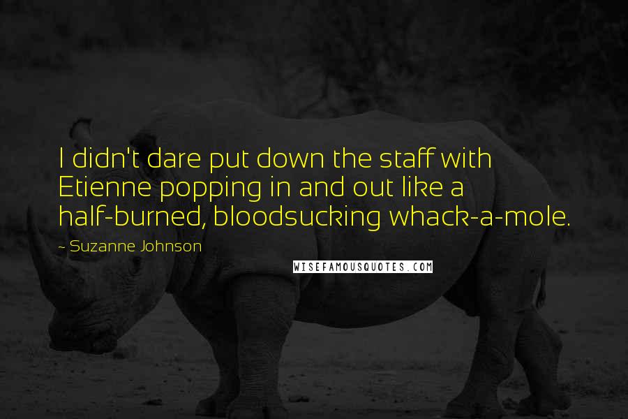 Suzanne Johnson Quotes: I didn't dare put down the staff with Etienne popping in and out like a half-burned, bloodsucking whack-a-mole.
