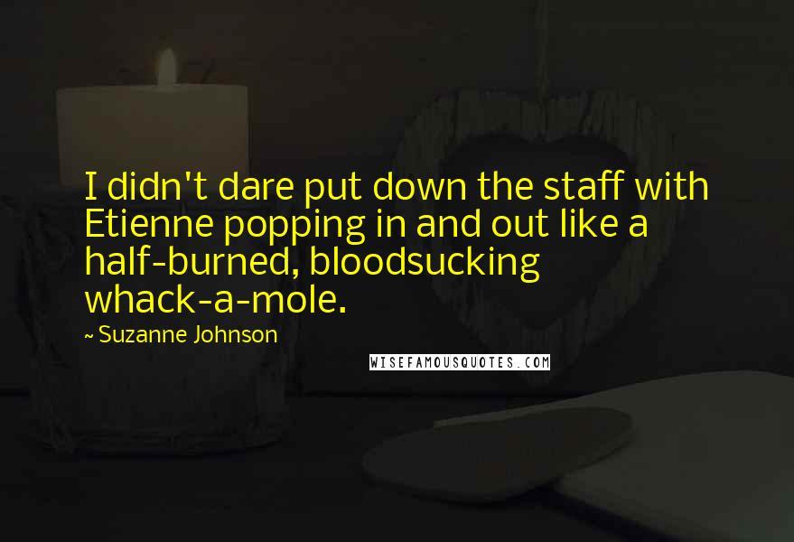 Suzanne Johnson Quotes: I didn't dare put down the staff with Etienne popping in and out like a half-burned, bloodsucking whack-a-mole.