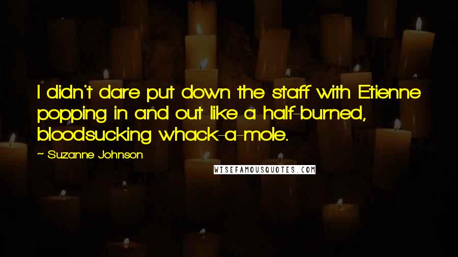 Suzanne Johnson Quotes: I didn't dare put down the staff with Etienne popping in and out like a half-burned, bloodsucking whack-a-mole.