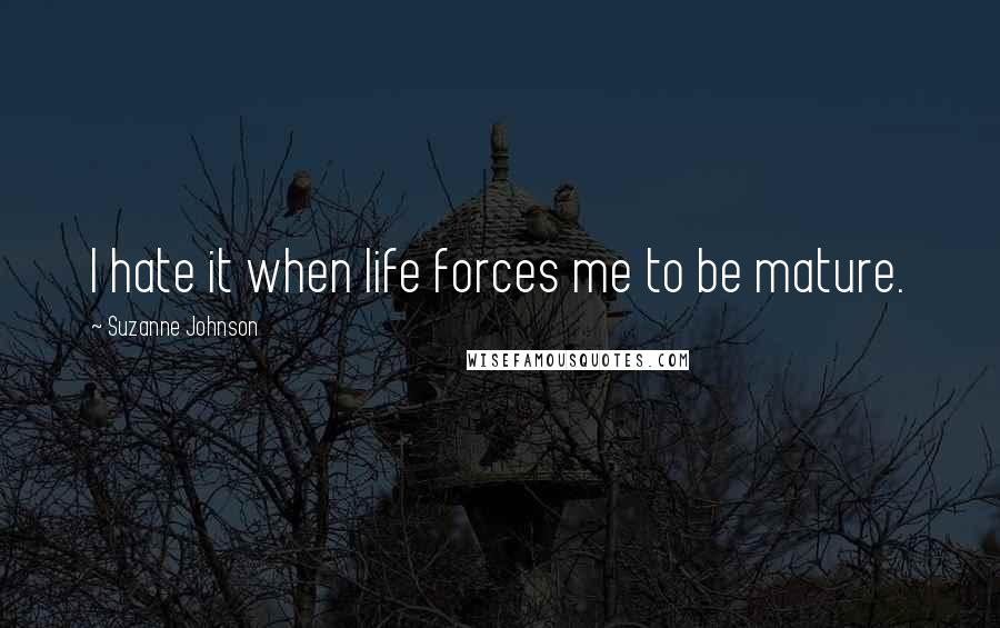 Suzanne Johnson Quotes: I hate it when life forces me to be mature.