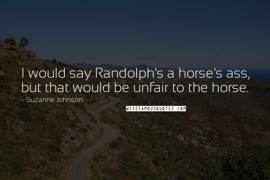 Suzanne Johnson Quotes: I would say Randolph's a horse's ass, but that would be unfair to the horse.