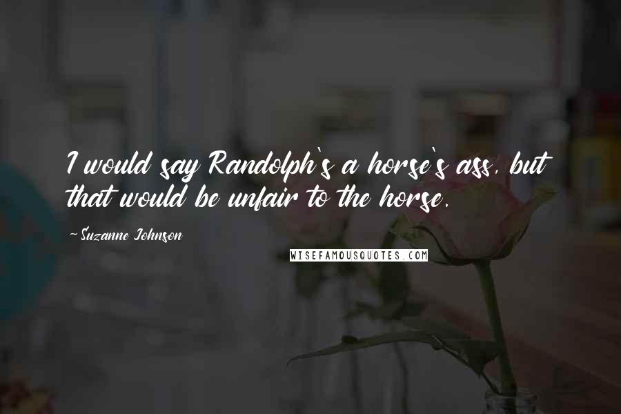 Suzanne Johnson Quotes: I would say Randolph's a horse's ass, but that would be unfair to the horse.