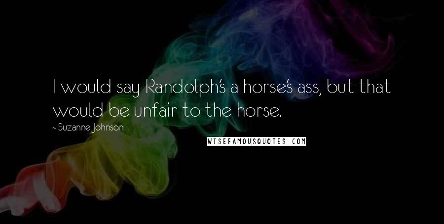 Suzanne Johnson Quotes: I would say Randolph's a horse's ass, but that would be unfair to the horse.