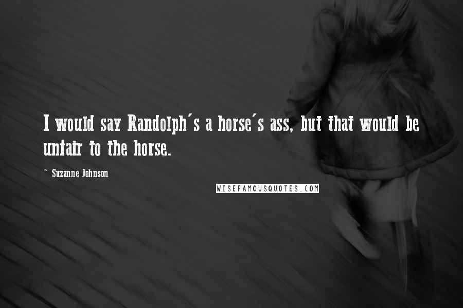 Suzanne Johnson Quotes: I would say Randolph's a horse's ass, but that would be unfair to the horse.