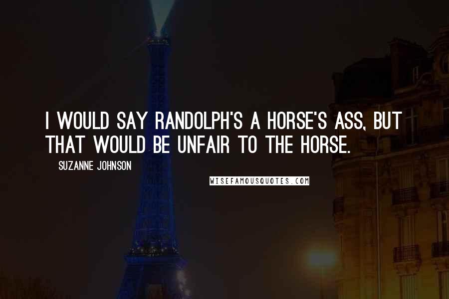 Suzanne Johnson Quotes: I would say Randolph's a horse's ass, but that would be unfair to the horse.