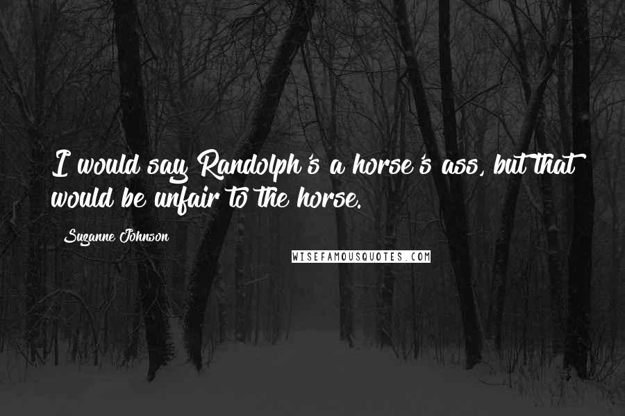 Suzanne Johnson Quotes: I would say Randolph's a horse's ass, but that would be unfair to the horse.