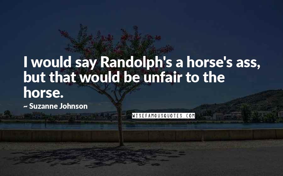 Suzanne Johnson Quotes: I would say Randolph's a horse's ass, but that would be unfair to the horse.