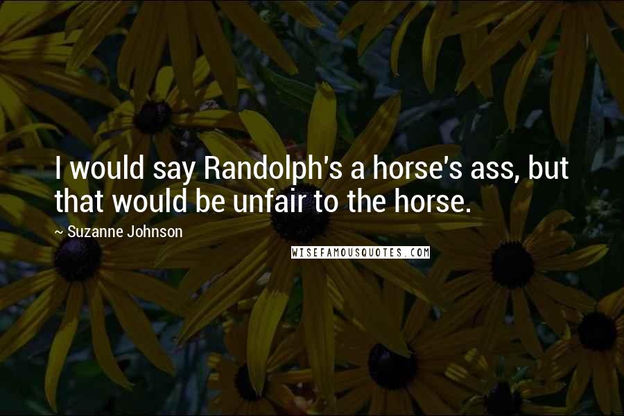 Suzanne Johnson Quotes: I would say Randolph's a horse's ass, but that would be unfair to the horse.
