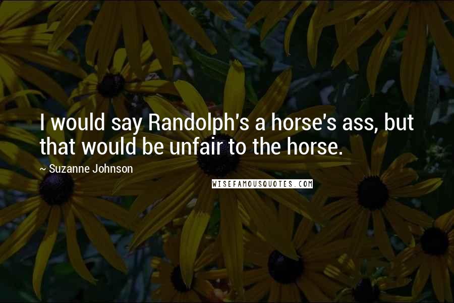 Suzanne Johnson Quotes: I would say Randolph's a horse's ass, but that would be unfair to the horse.