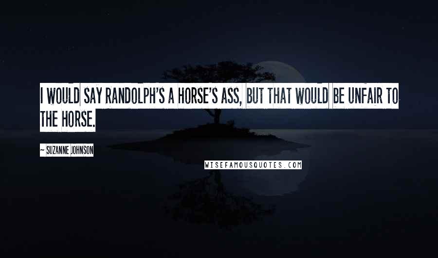 Suzanne Johnson Quotes: I would say Randolph's a horse's ass, but that would be unfair to the horse.