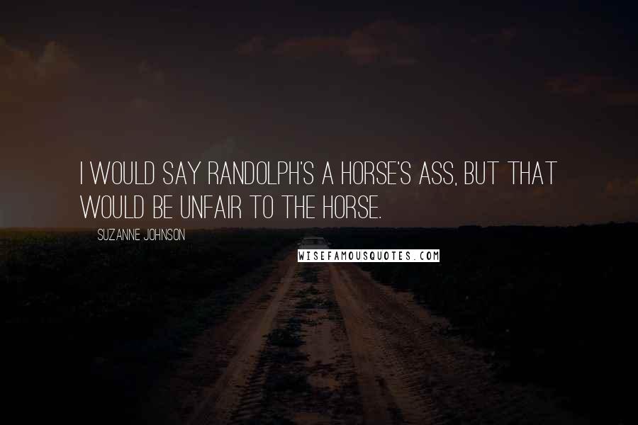 Suzanne Johnson Quotes: I would say Randolph's a horse's ass, but that would be unfair to the horse.