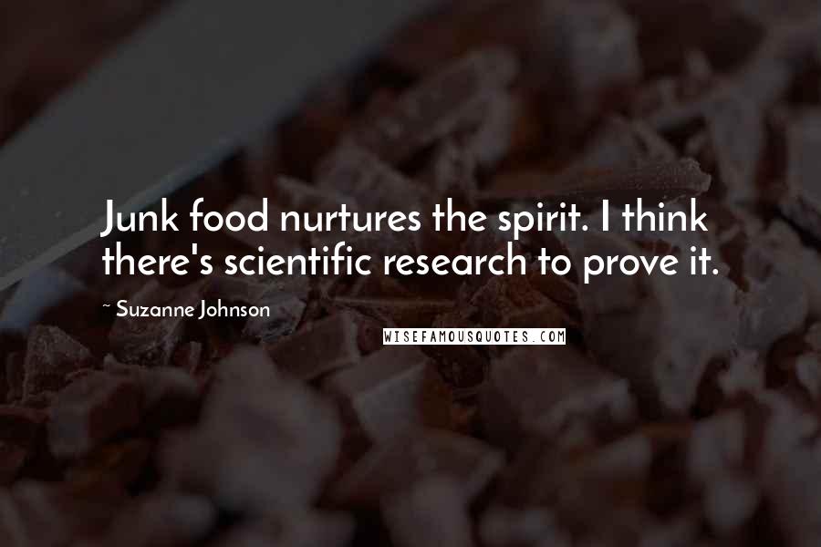 Suzanne Johnson Quotes: Junk food nurtures the spirit. I think there's scientific research to prove it.