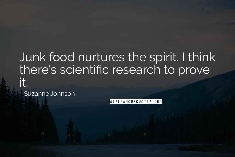 Suzanne Johnson Quotes: Junk food nurtures the spirit. I think there's scientific research to prove it.