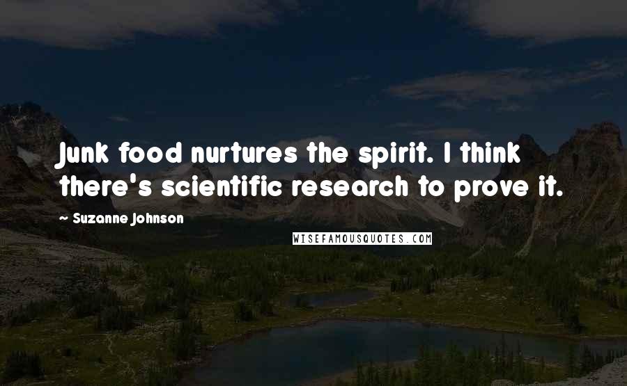 Suzanne Johnson Quotes: Junk food nurtures the spirit. I think there's scientific research to prove it.