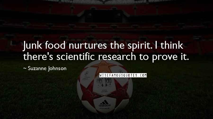 Suzanne Johnson Quotes: Junk food nurtures the spirit. I think there's scientific research to prove it.