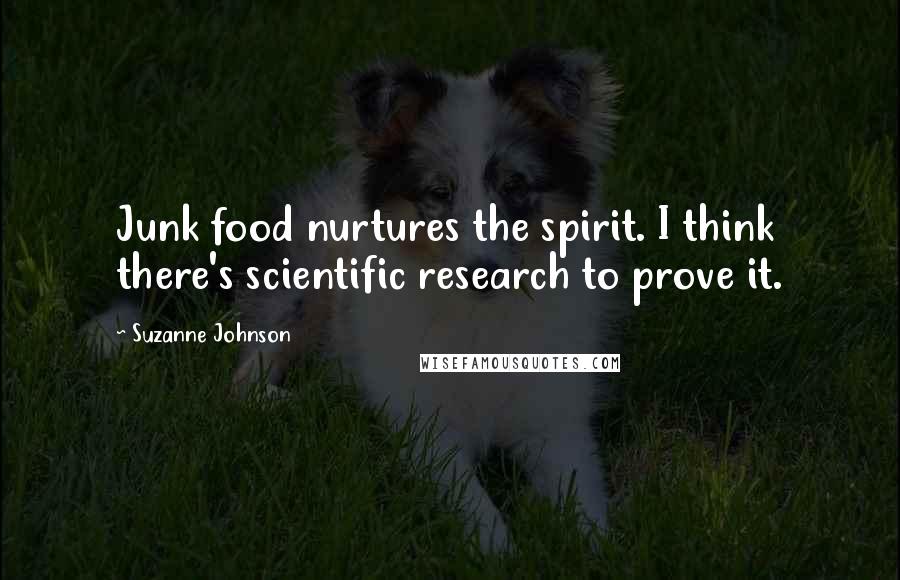 Suzanne Johnson Quotes: Junk food nurtures the spirit. I think there's scientific research to prove it.