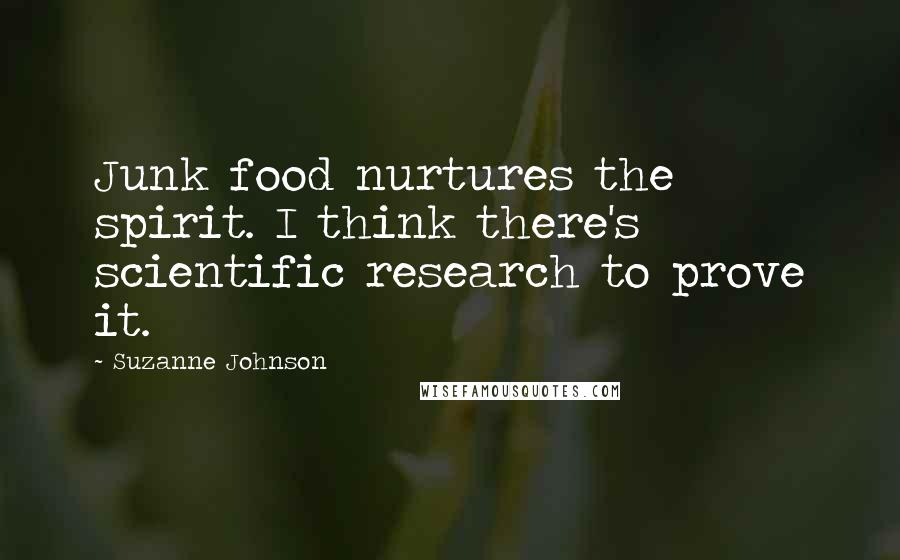Suzanne Johnson Quotes: Junk food nurtures the spirit. I think there's scientific research to prove it.