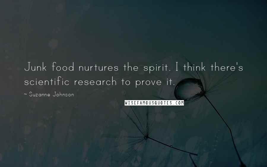 Suzanne Johnson Quotes: Junk food nurtures the spirit. I think there's scientific research to prove it.