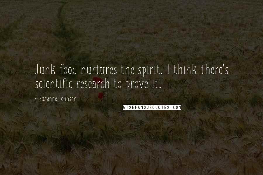 Suzanne Johnson Quotes: Junk food nurtures the spirit. I think there's scientific research to prove it.