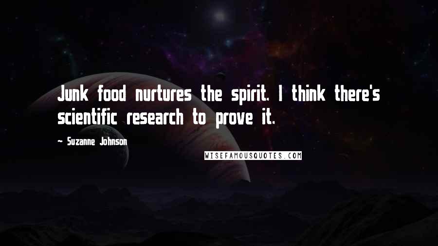 Suzanne Johnson Quotes: Junk food nurtures the spirit. I think there's scientific research to prove it.