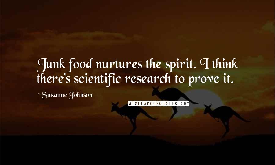 Suzanne Johnson Quotes: Junk food nurtures the spirit. I think there's scientific research to prove it.