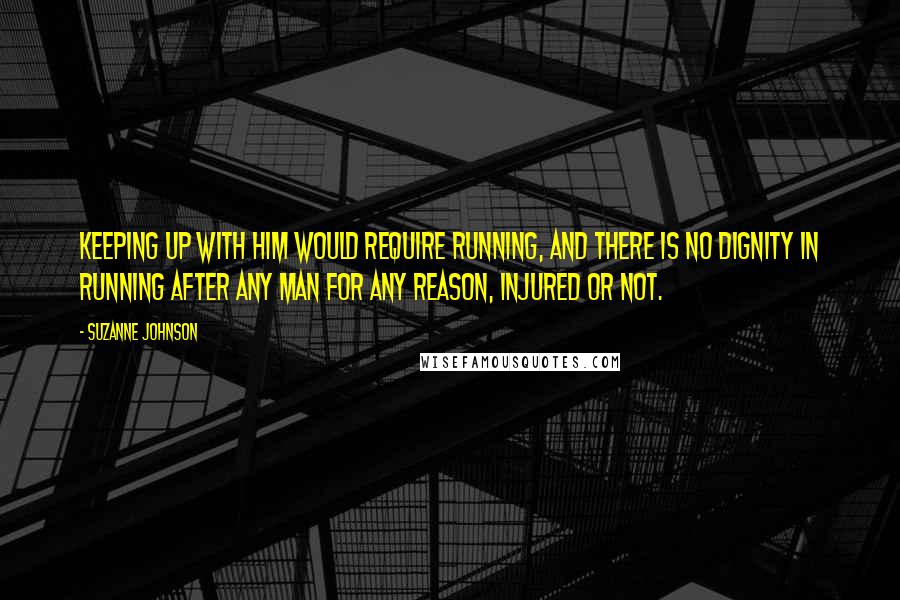 Suzanne Johnson Quotes: Keeping up with him would require running, and there is no dignity in running after any man for any reason, injured or not.