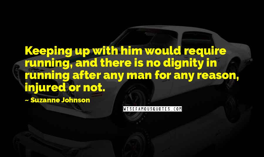 Suzanne Johnson Quotes: Keeping up with him would require running, and there is no dignity in running after any man for any reason, injured or not.