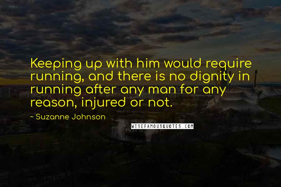 Suzanne Johnson Quotes: Keeping up with him would require running, and there is no dignity in running after any man for any reason, injured or not.