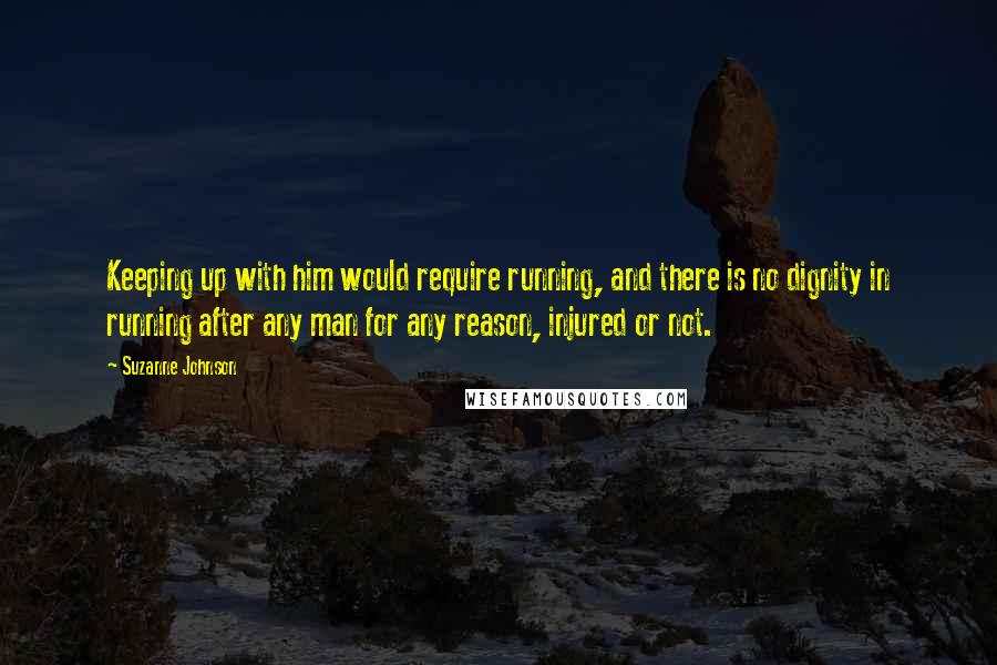 Suzanne Johnson Quotes: Keeping up with him would require running, and there is no dignity in running after any man for any reason, injured or not.