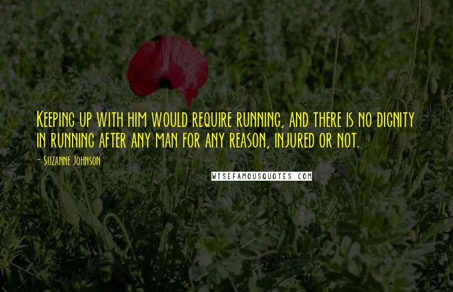 Suzanne Johnson Quotes: Keeping up with him would require running, and there is no dignity in running after any man for any reason, injured or not.